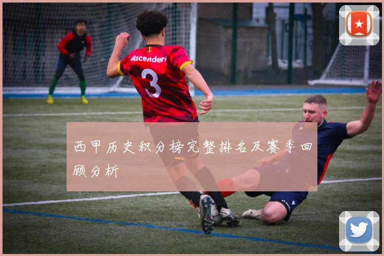 西甲历史积分榜完整排名及赛季回顾分析