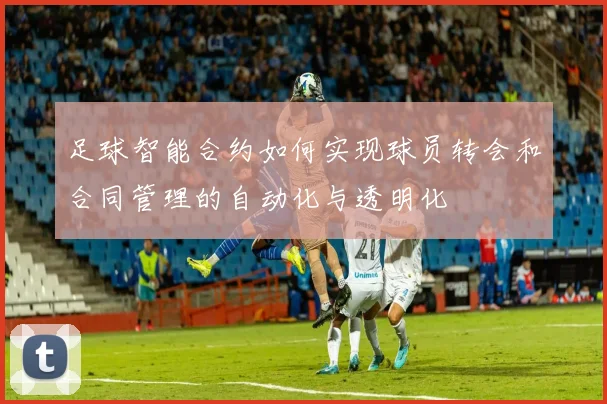足球智能合约如何实现球员转会和合同管理的自动化与透明化