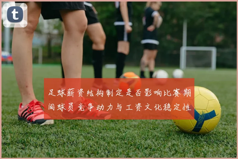 足球薪资结构制定是否影响比赛期间球员竞争动力与工资文化稳定性