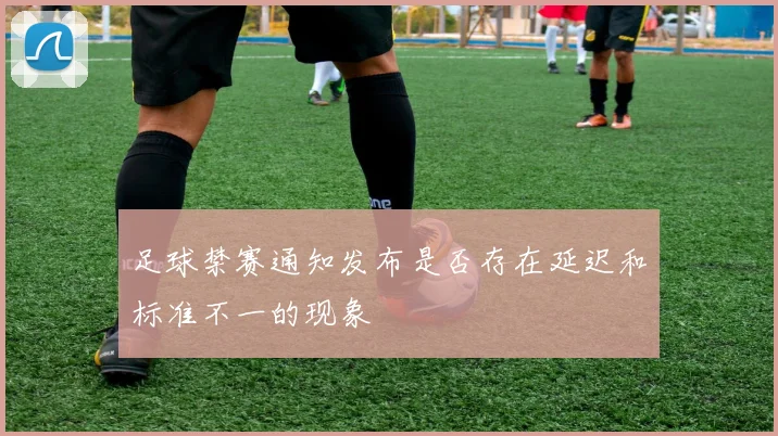 足球禁赛通知发布是否存在延迟和标准不一的现象