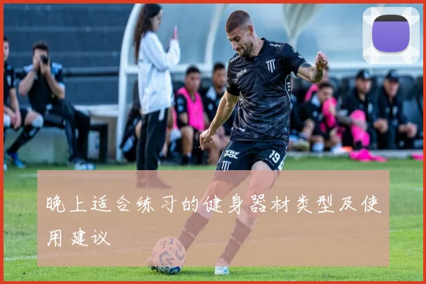 晚上适合练习的健身器材类型及使用建议