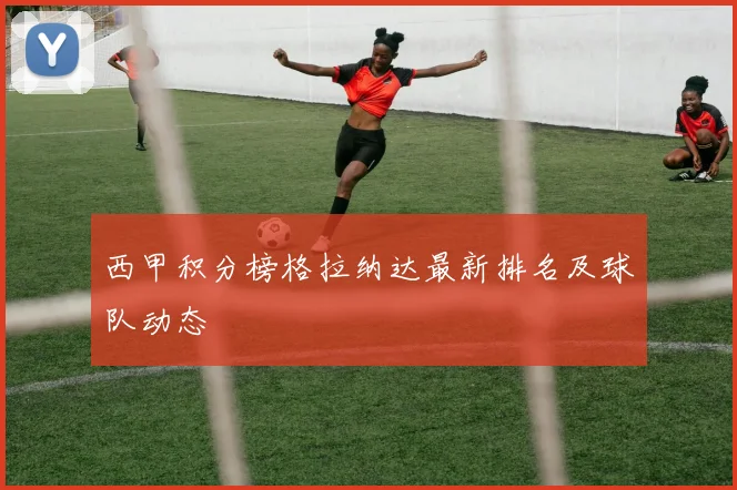 西甲积分榜格拉纳达最新排名及球队动态