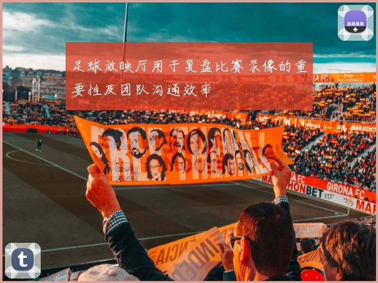 足球放映厅用于复盘比赛录像的重要性及团队沟通效率