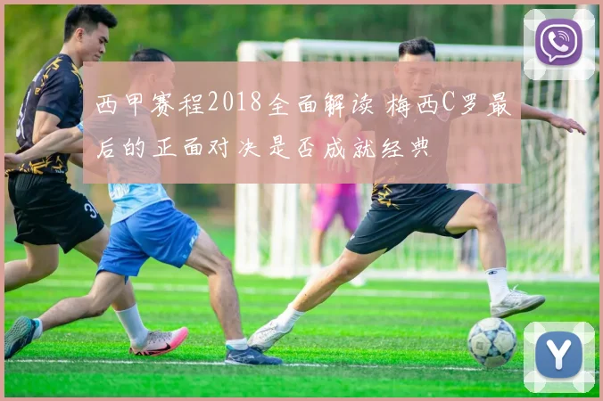 西甲赛程2018全面解读 梅西C罗最后的正面对决是否成就经典