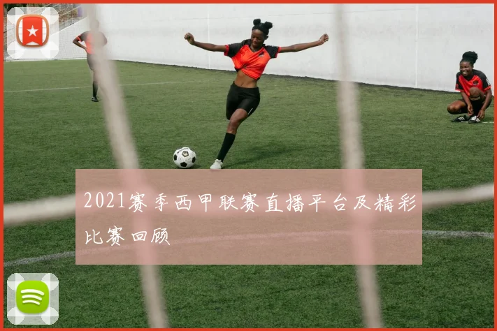 2021赛季西甲联赛直播平台及精彩比赛回顾
