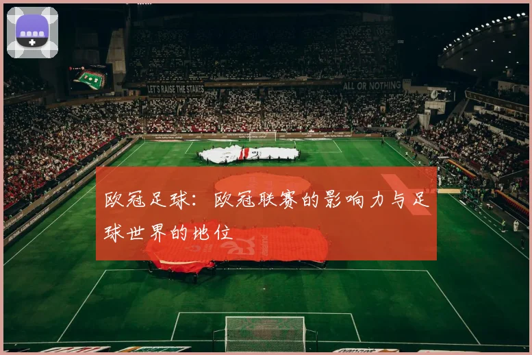 欧冠足球：欧冠联赛的影响力与足球世界的地位