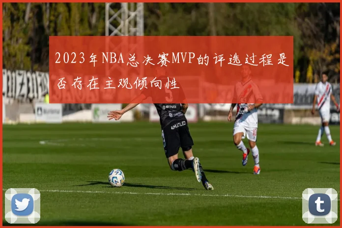2023年NBA总决赛MVP的评选过程是否存在主观倾向性